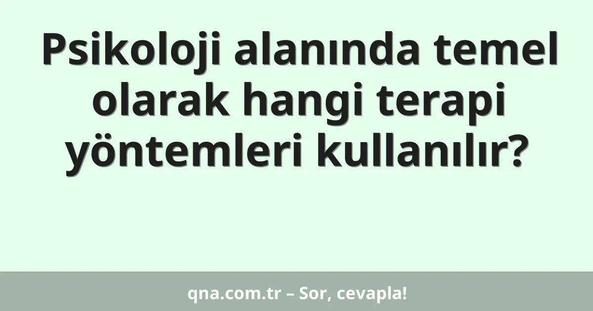 Psikoloji alanında temel olarak hangi terapi yöntemleri kullanılır?