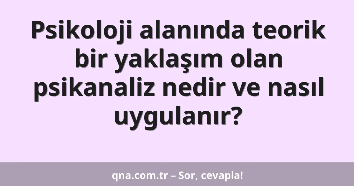 Psikoloji alanında teorik bir yaklaşım olan psikanaliz nedir ve nasıl uygulanır?