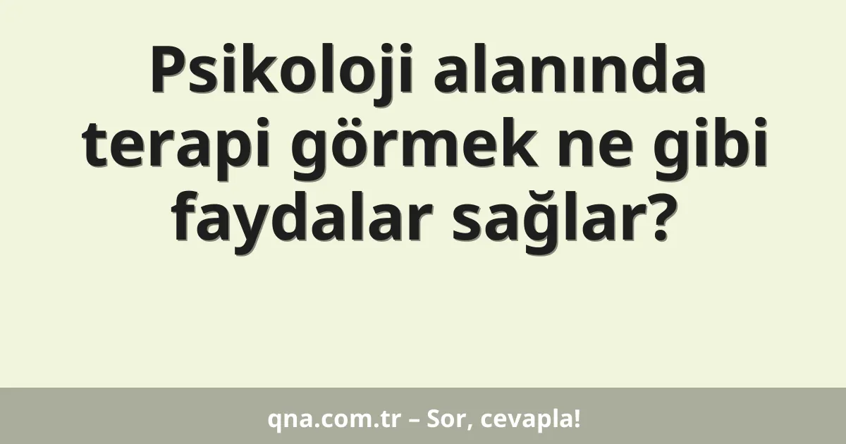 Psikoloji alanında terapi görmek ne gibi faydalar sağlar?