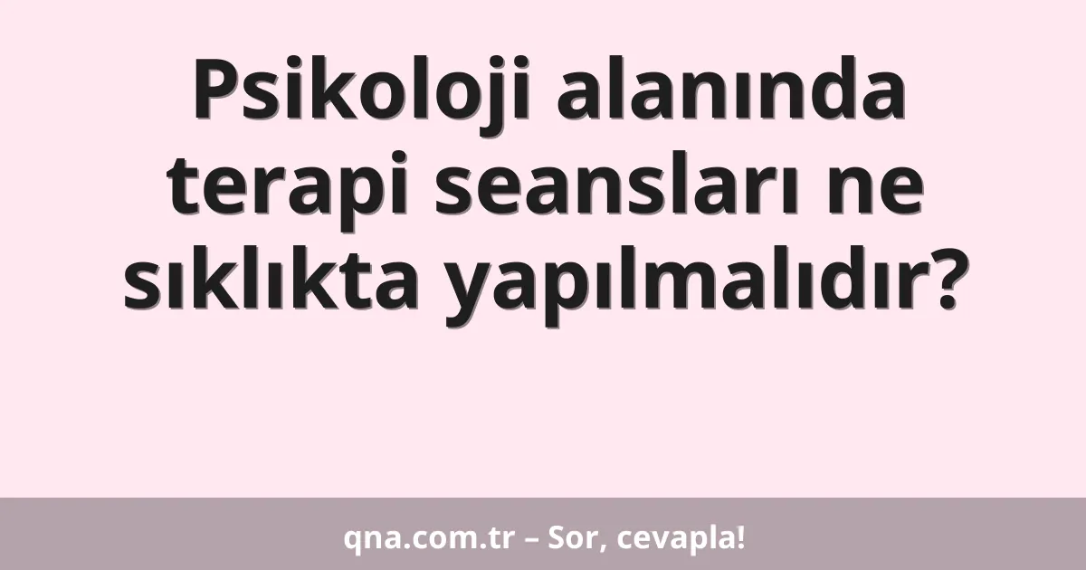Psikoloji alanında terapi seansları ne sıklıkta yapılmalıdır?