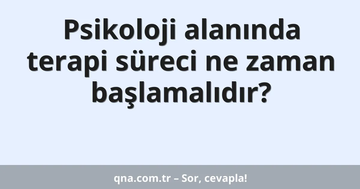 Psikoloji alanında terapi süreci ne zaman başlamalıdır?