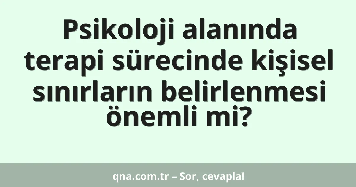 Psikoloji alanında terapi sürecinde kişisel sınırların belirlenmesi önemli mi?