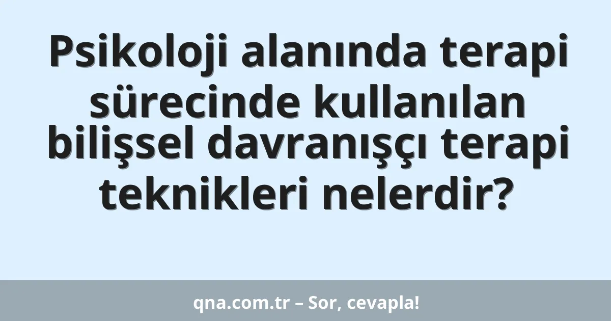 Psikoloji alanında terapi sürecinde kullanılan bilişsel davranışçı terapi teknikleri nelerdir?