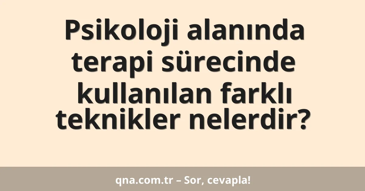 Psikoloji alanında terapi sürecinde kullanılan farklı teknikler nelerdir?