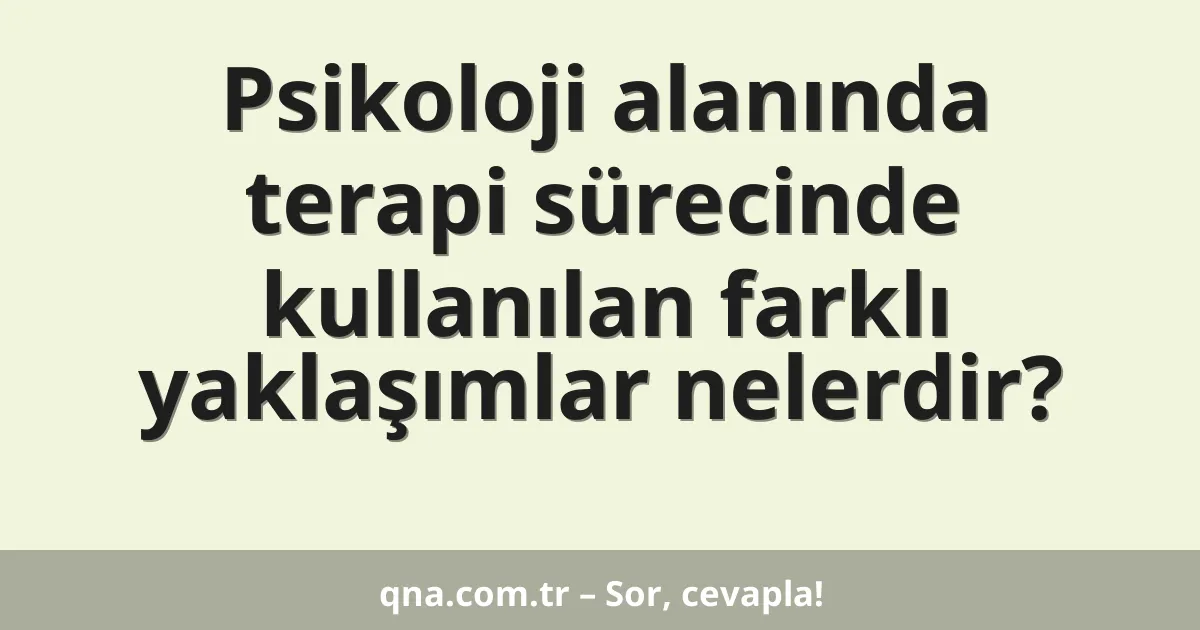 Psikoloji alanında terapi sürecinde kullanılan farklı yaklaşımlar nelerdir?