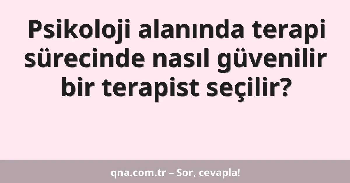 Psikoloji alanında terapi sürecinde nasıl güvenilir bir terapist seçilir?