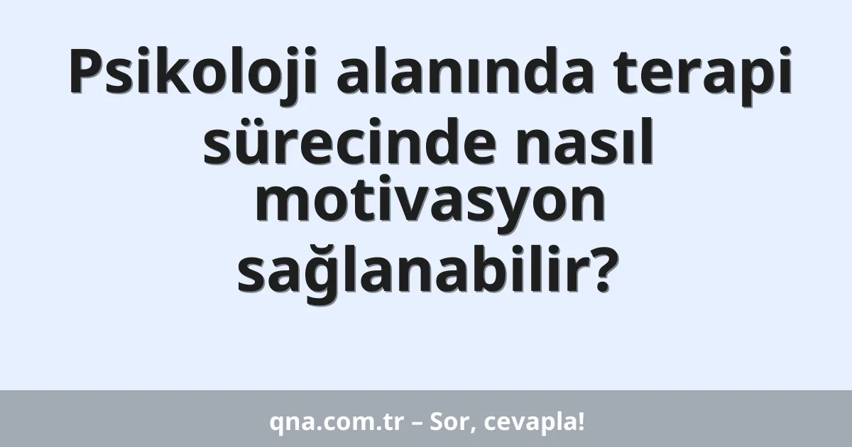 Psikoloji alanında terapi sürecinde nasıl motivasyon sağlanabilir?