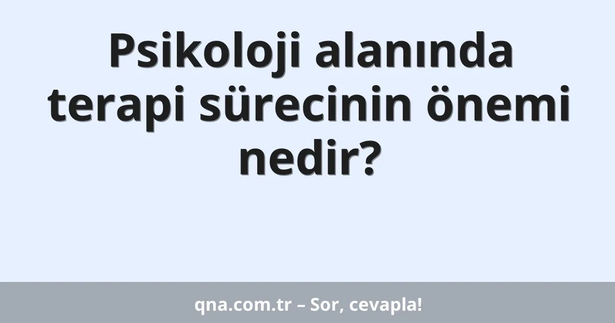 Psikoloji alanında terapi sürecinin önemi nedir?