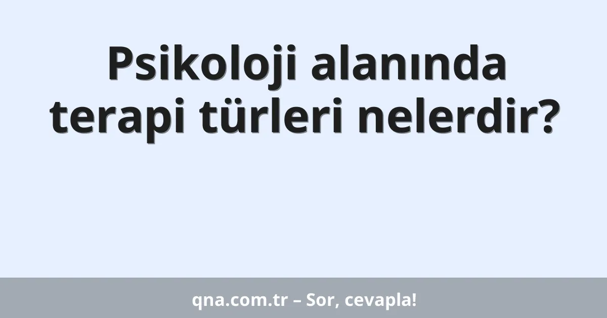 Psikoloji alanında terapi türleri nelerdir?