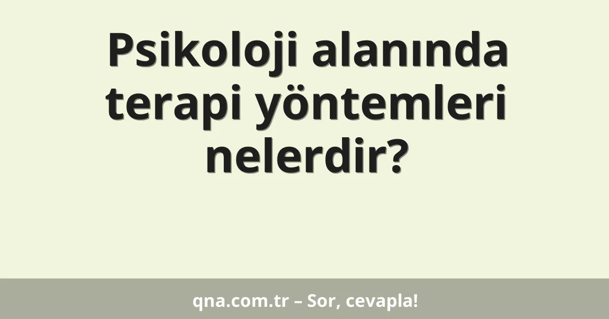 Psikoloji alanında terapi yöntemleri nelerdir?