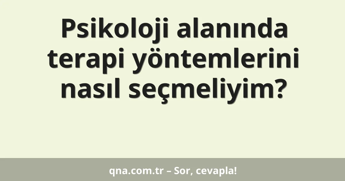 Psikoloji alanında terapi yöntemlerini nasıl seçmeliyim?