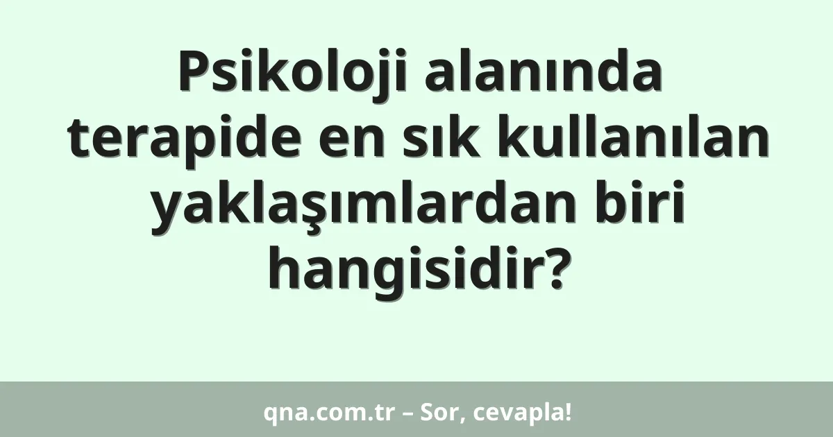 Psikoloji alanında terapide en sık kullanılan yaklaşımlardan biri hangisidir?