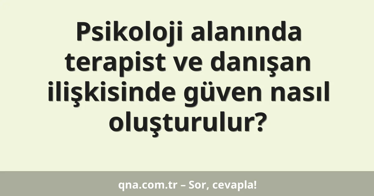 Psikoloji alanında terapist ve danışan ilişkisinde güven nasıl oluşturulur?