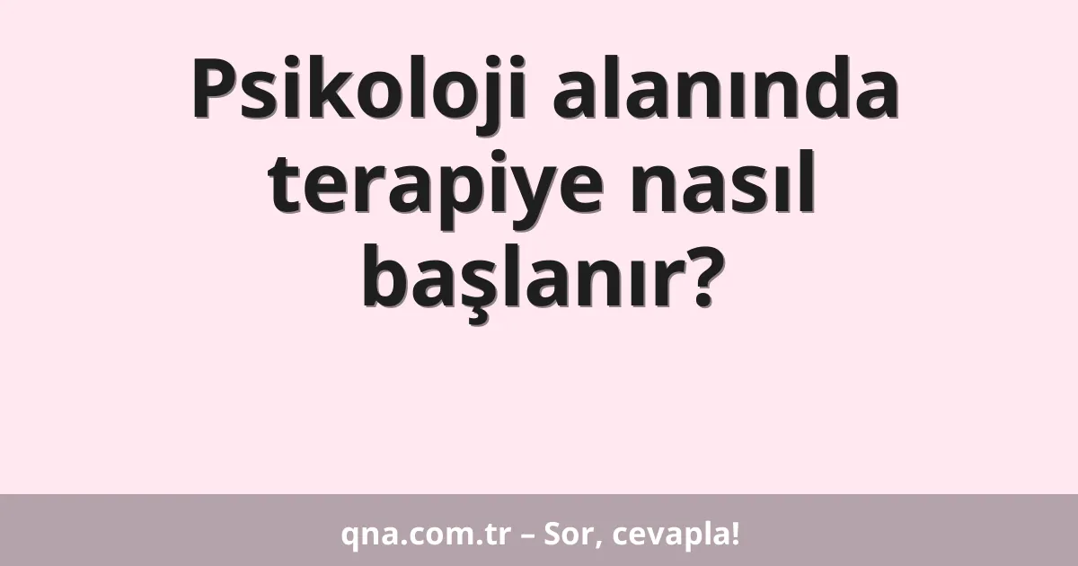 Psikoloji alanında terapiye nasıl başlanır?