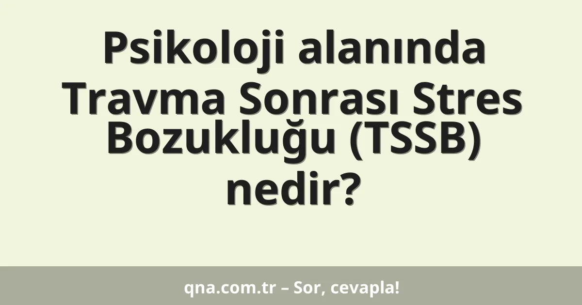 Psikoloji alanında Travma Sonrası Stres Bozukluğu (TSSB) nedir?