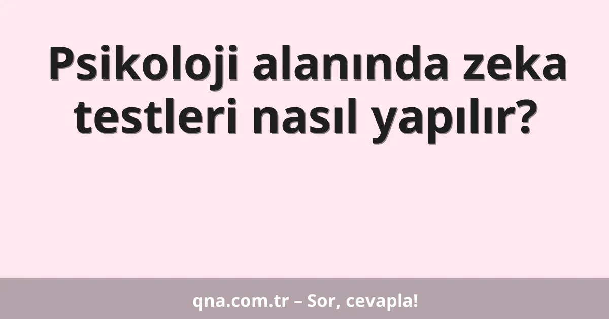 Psikoloji alanında zeka testleri nasıl yapılır?