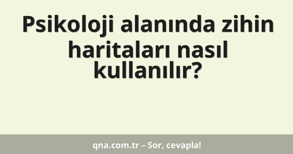 Psikoloji alanında zihin haritaları nasıl kullanılır?