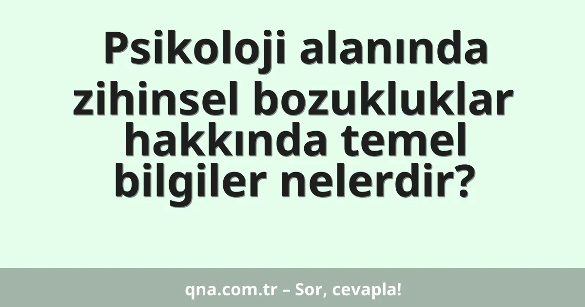 Psikoloji alanında zihinsel bozukluklar hakkında temel bilgiler nelerdir?