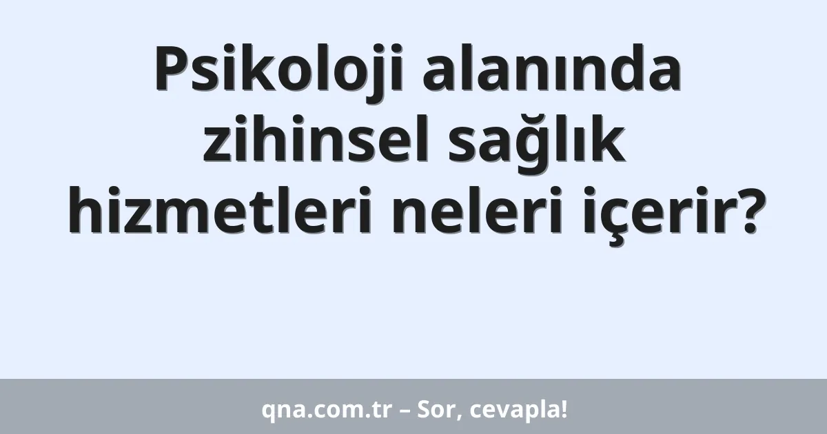 Psikoloji alanında zihinsel sağlık hizmetleri neleri içerir?
