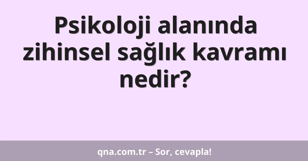 Psikoloji alanında zihinsel sağlık kavramı nedir?