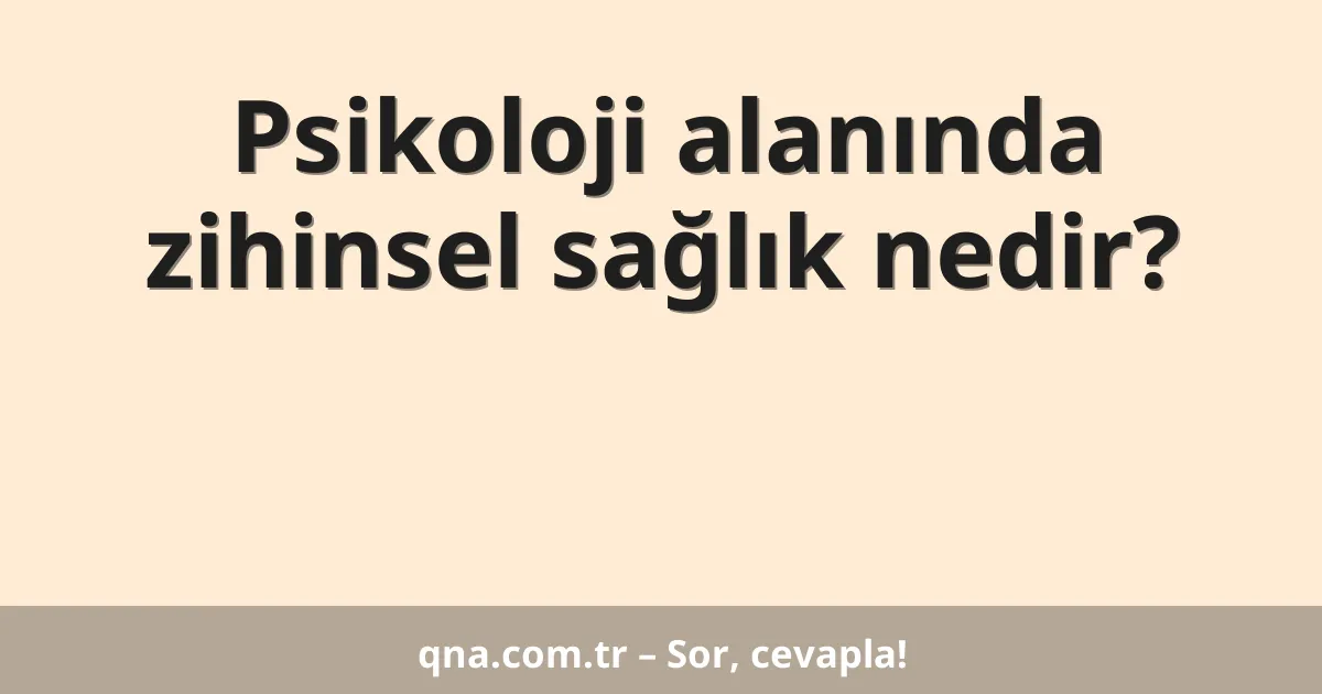 Psikoloji alanında zihinsel sağlık nedir?