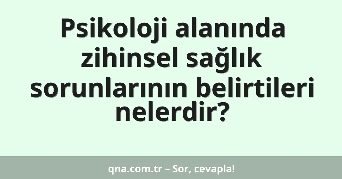 Psikoloji alanında zihinsel sağlık sorunlarının belirtileri nelerdir?