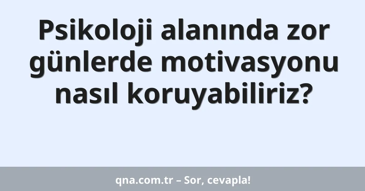 Psikoloji alanında zor günlerde motivasyonu nasıl koruyabiliriz?