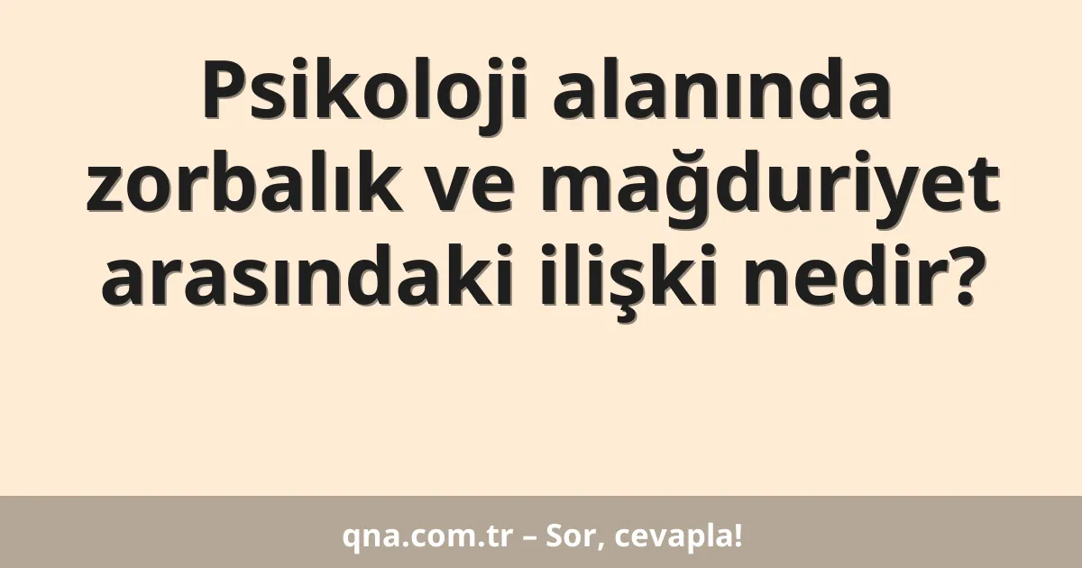 Psikoloji alanında zorbalık ve mağduriyet arasındaki ilişki nedir?