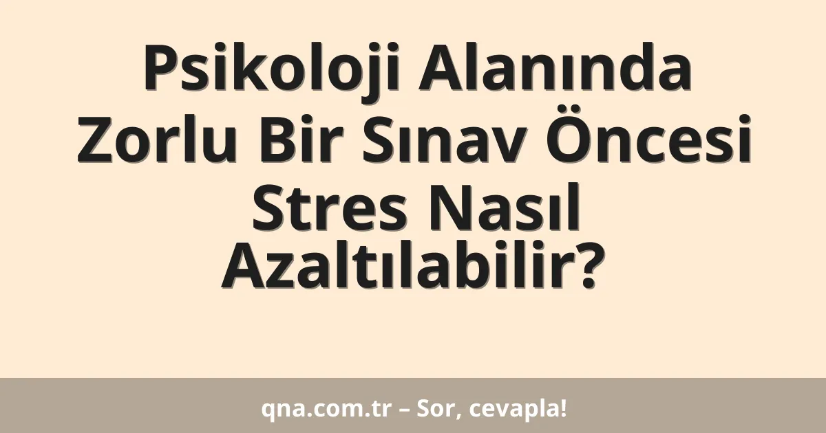 Psikoloji Alanında Zorlu Bir Sınav Öncesi Stres Nasıl Azaltılabilir?
