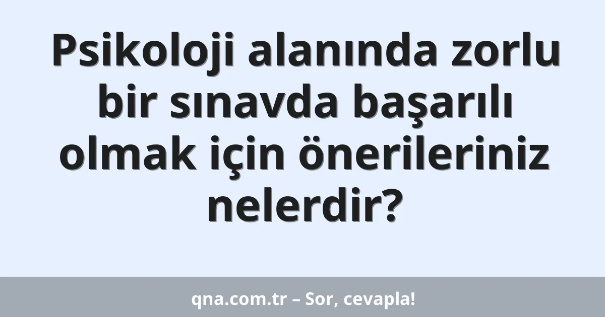 Psikoloji alanında zorlu bir sınavda başarılı olmak için önerileriniz nelerdir?