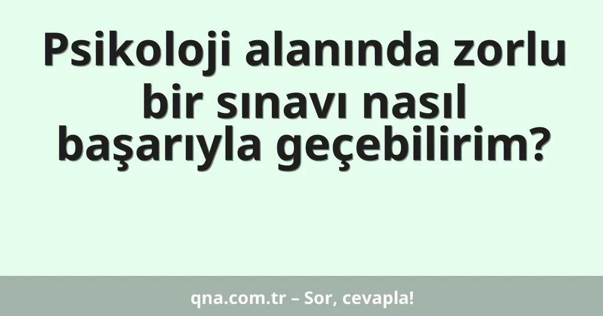 Psikoloji alanında zorlu bir sınavı nasıl başarıyla geçebilirim?