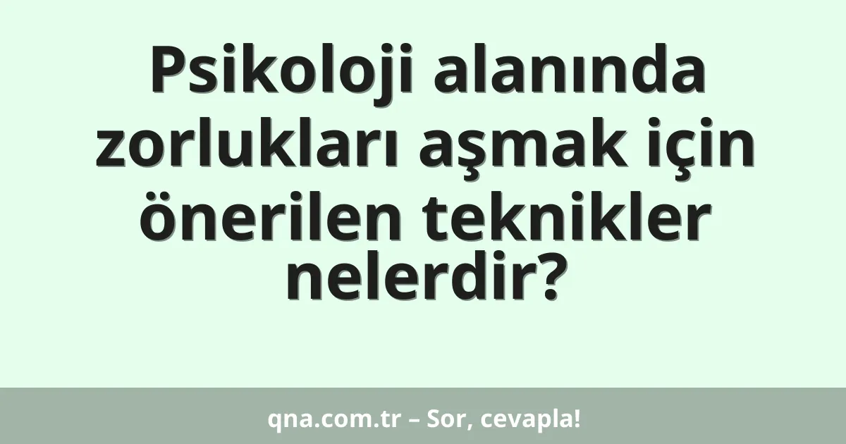 Psikoloji alanında zorlukları aşmak için önerilen teknikler nelerdir?