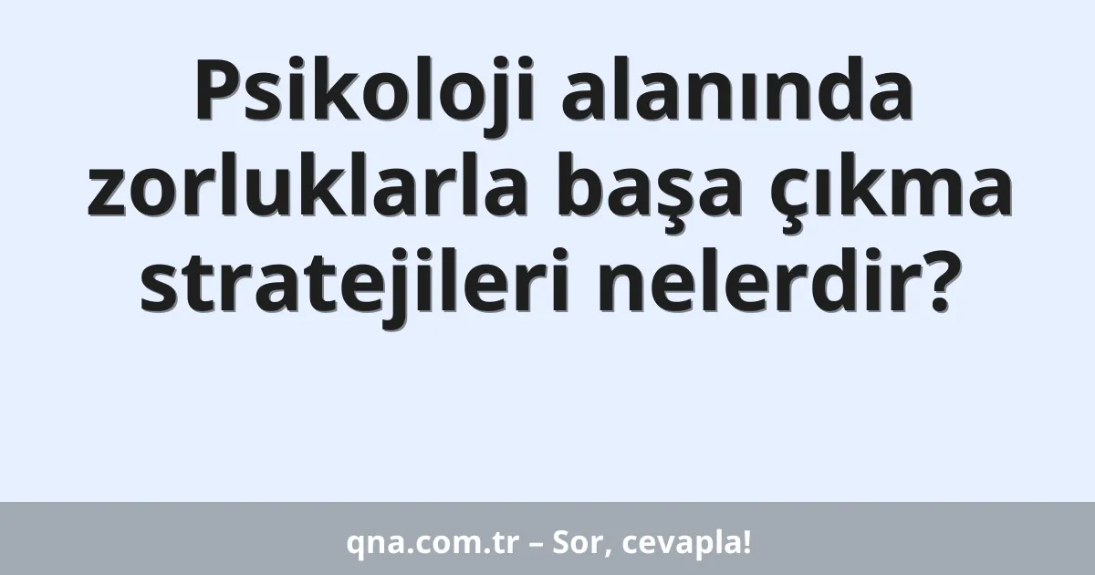 Psikoloji alanında zorluklarla başa çıkma stratejileri nelerdir?