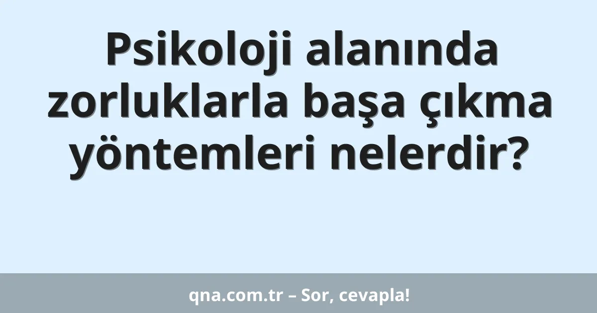 Psikoloji alanında zorluklarla başa çıkma yöntemleri nelerdir?