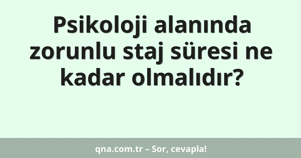 Psikoloji alanında zorunlu staj süresi ne kadar olmalıdır?