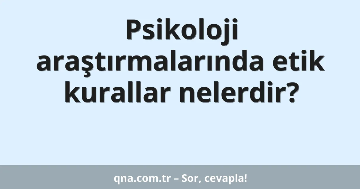 Psikoloji araştırmalarında etik kurallar nelerdir?