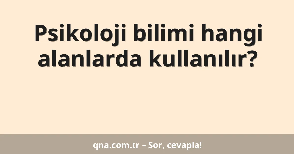 Psikoloji bilimi hangi alanlarda kullanılır?