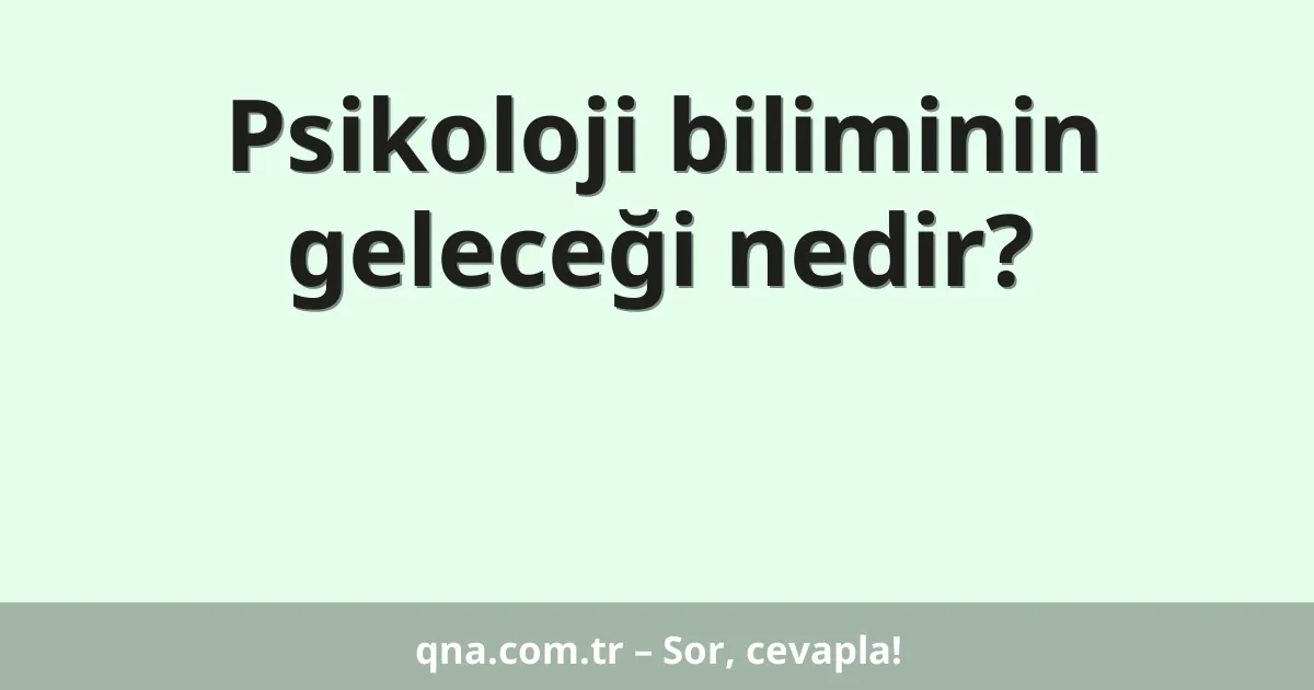 Psikoloji biliminin geleceği nedir?