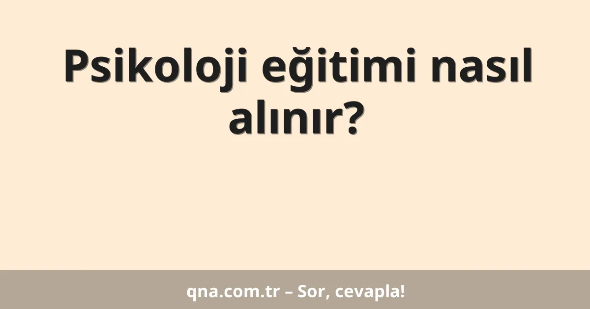 Psikoloji eğitimi nasıl alınır?