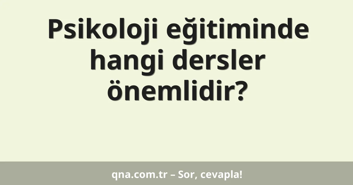Psikoloji eğitiminde hangi dersler önemlidir?