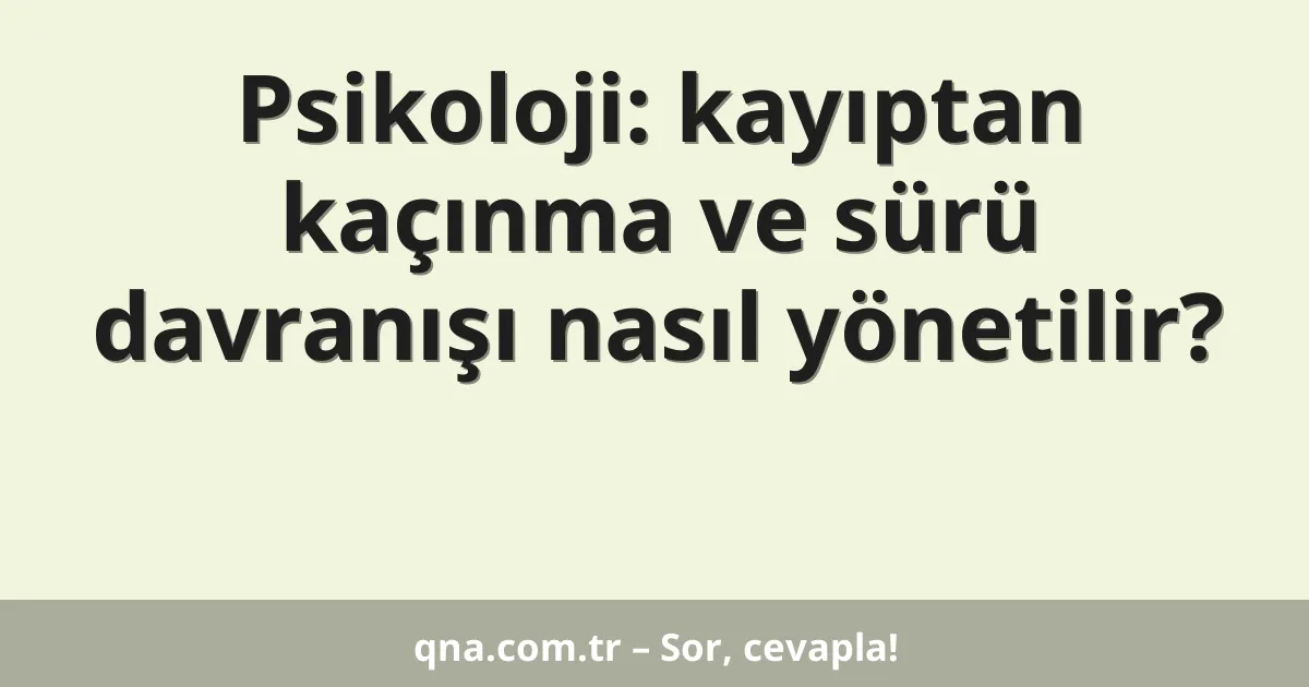 Psikoloji: kayıptan kaçınma ve sürü davranışı nasıl yönetilir?