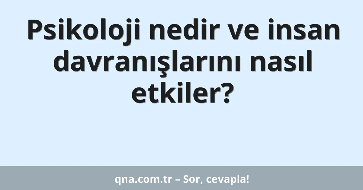 Psikoloji nedir ve insan davranışlarını nasıl etkiler?