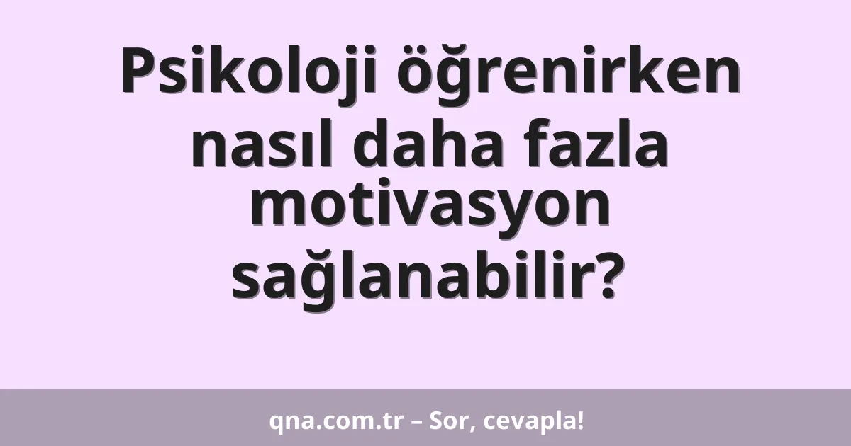 Psikoloji öğrenirken nasıl daha fazla motivasyon sağlanabilir?