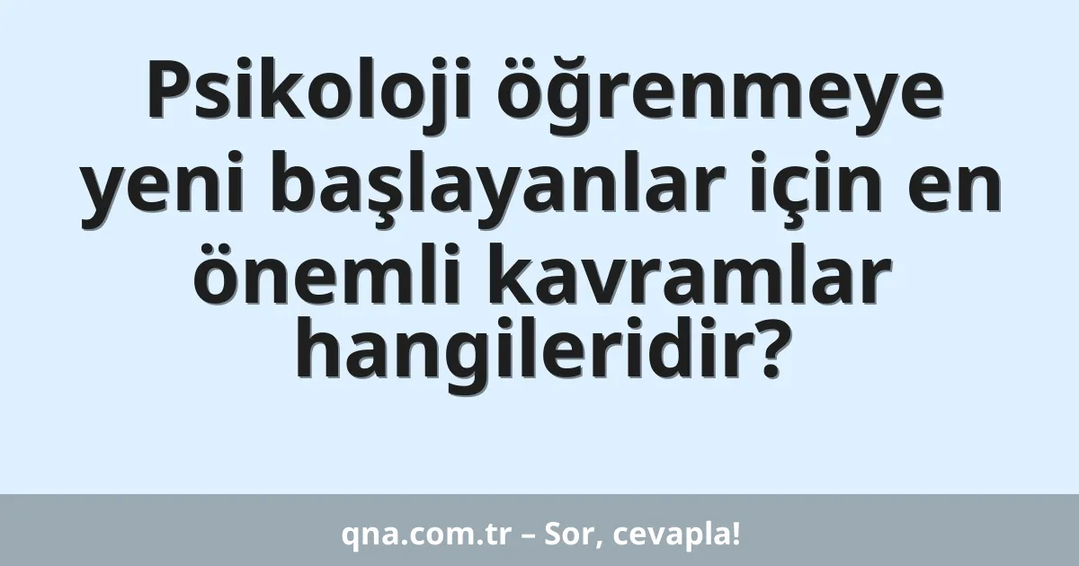 Psikoloji öğrenmeye yeni başlayanlar için en önemli kavramlar hangileridir?
