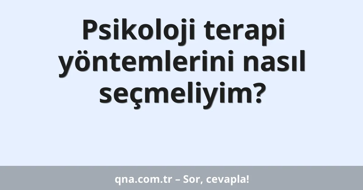 Psikoloji terapi yöntemlerini nasıl seçmeliyim?