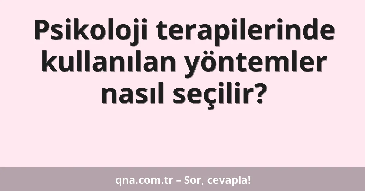 Psikoloji terapilerinde kullanılan yöntemler nasıl seçilir?