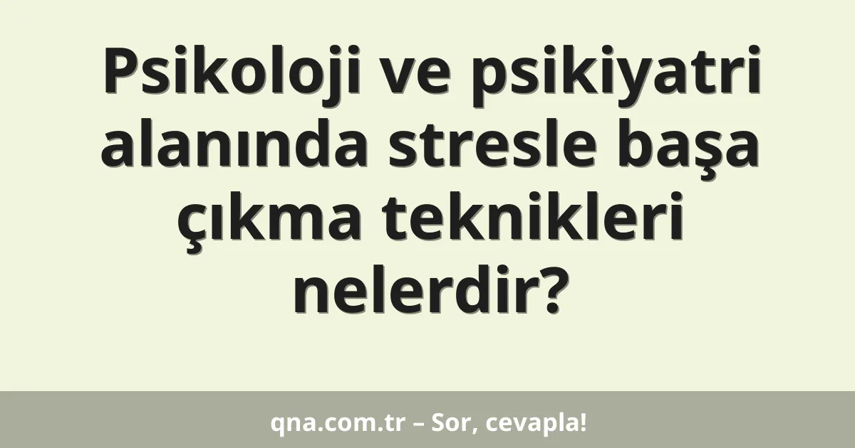 Psikoloji ve psikiyatri alanında stresle başa çıkma teknikleri nelerdir?