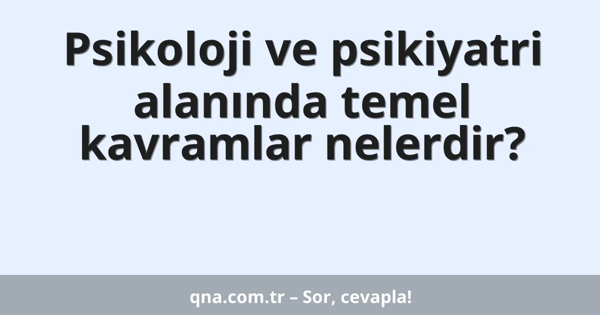 Psikoloji ve psikiyatri alanında temel kavramlar nelerdir?