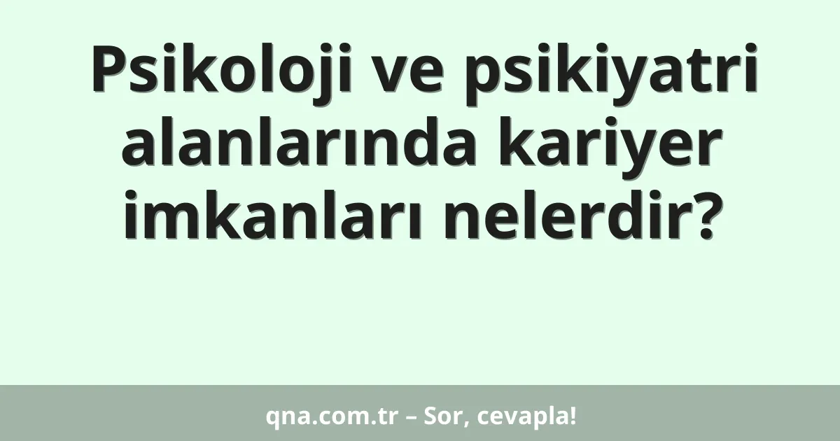 Psikoloji ve psikiyatri alanlarında kariyer imkanları nelerdir?