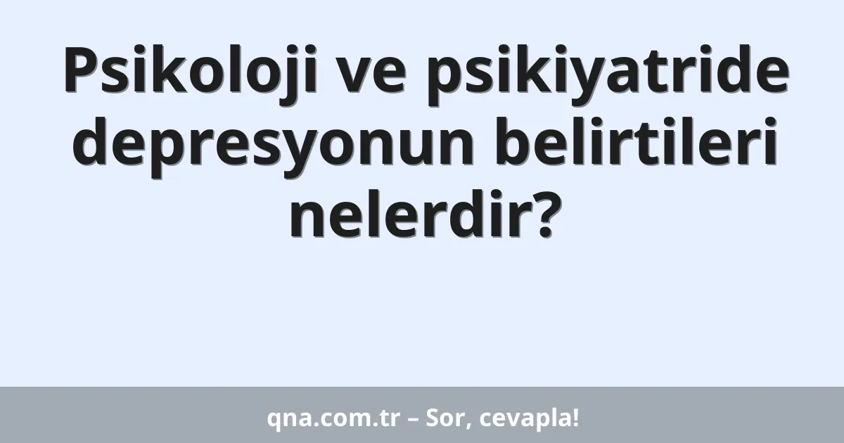 Psikoloji ve psikiyatride depresyonun belirtileri nelerdir?